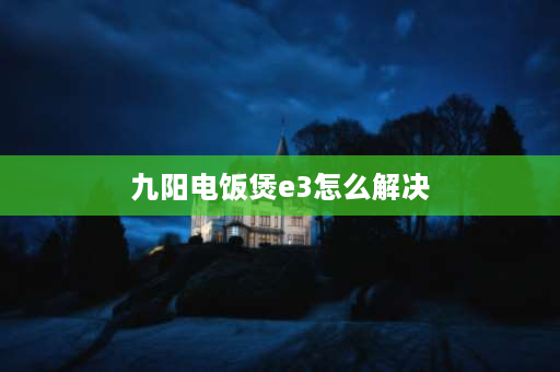 九阳电饭煲e3怎么解决 九阳原釜电饭煲e3是怎么回事？