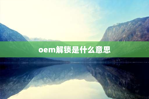 oem解锁是什么意思 oem解锁后怎么解bl锁？