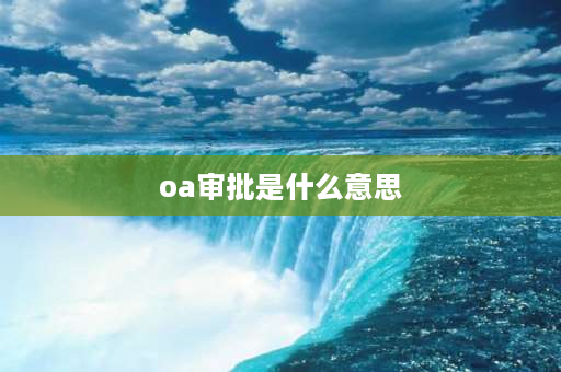 oa审批是什么意思 oa项目是什么意思？