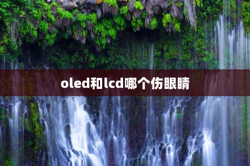 oled和lcd哪个伤眼睛 oled真的比lcd伤眼吗？