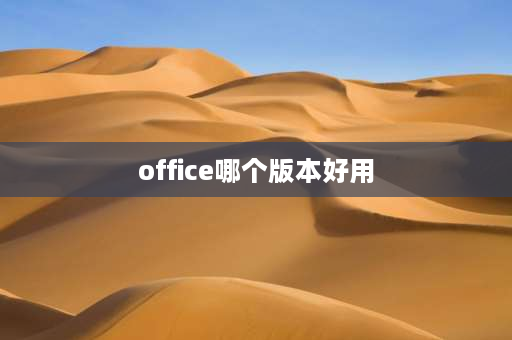 office哪个版本好用 word哪个版本最好？