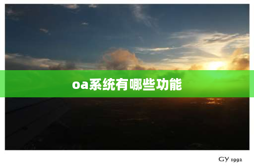 oa系统有哪些功能 OA系统的5大功能？