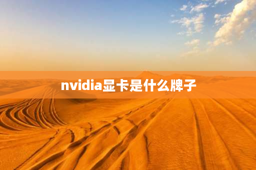 nvidia显卡是什么牌子 geforce 是什么牌子的显卡？