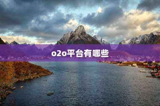 o2o平台有哪些 o2o模式有哪些平台？