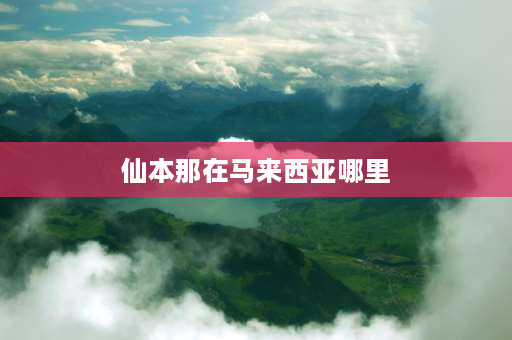 仙本那在马来西亚哪里 马来西亚仙本那离哪个机场近？