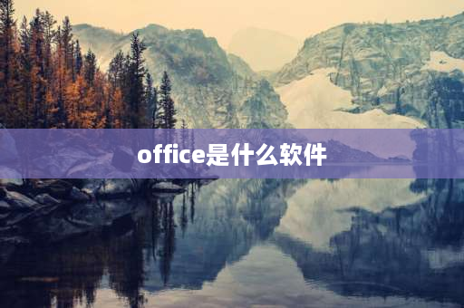 office是什么软件 microsoft office是什么？