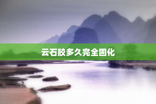 云石胶多久完全固化 大理石云石胶多长时间干？