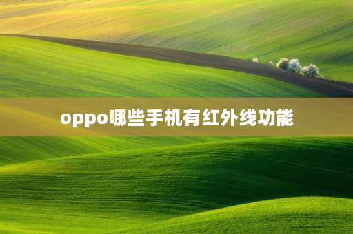 oppo哪些手机有红外线功能 oppo手机那些带红外线？