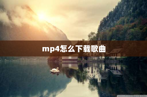 mp4怎么下载歌曲 MP4怎么下载音乐？