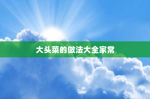 大头菜的做法大全家常 大头菜家常做法简单？