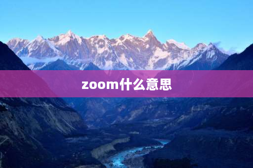 zoom什么意思 Zoom，是什么意思？