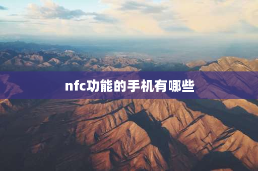 nfc功能的手机有哪些 拥有NFC功能的手机有哪些？