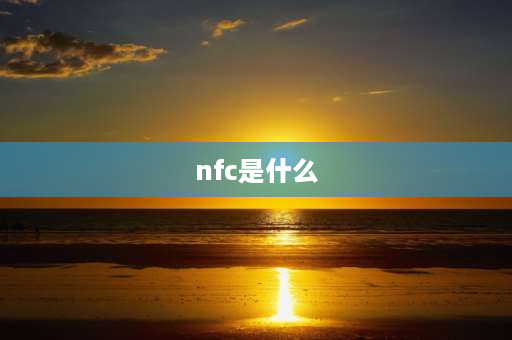 nfc是什么 nfc是什么？