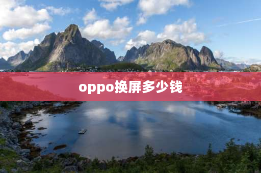 oppo换屏多少钱 oppo手机换屏幕多少钱？