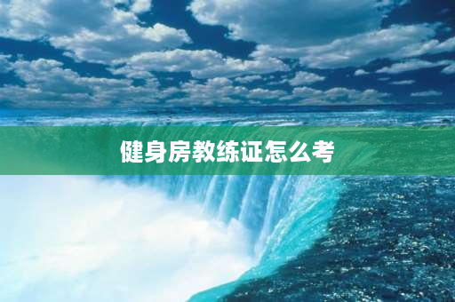 健身房教练证怎么考 怎么考国职健身教练证？