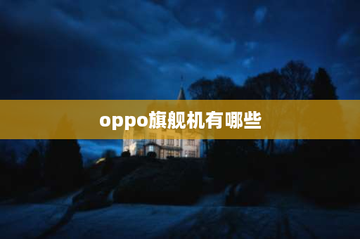 oppo旗舰机有哪些 oppo4g旗舰机有哪些型号？