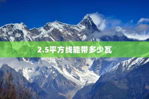 2.5平方线能带多少瓦 2.5平方的电线可以带动多少千瓦？