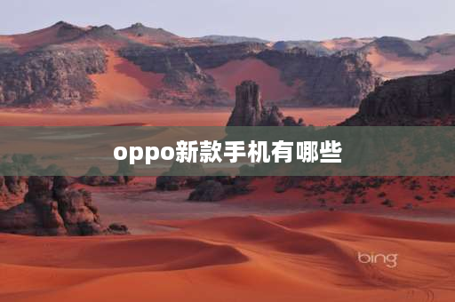 oppo新款手机有哪些 oppo十大最耐用手机？