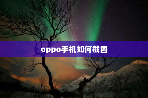 oppo手机如何截图 OPPO手机截屏方法？