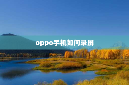 oppo手机如何录屏 oppo怎么录屏？