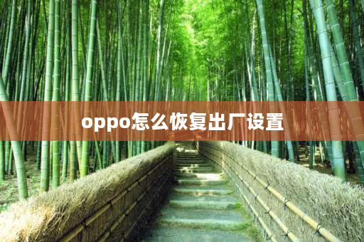 oppo怎么恢复出厂设置 OPPO手机恢复出厂设置怎么恢复回来？