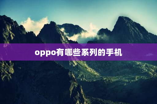 oppo有哪些系列的手机 oppo手机各系列排行？