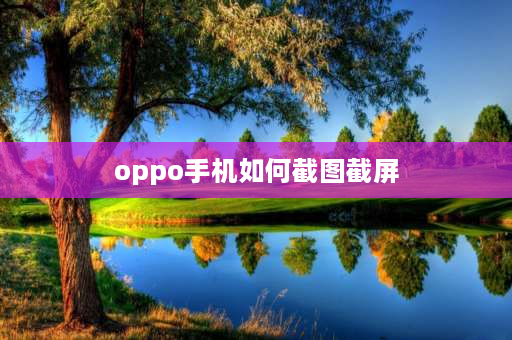 oppo手机如何截图截屏 oppo手机如何截屏？