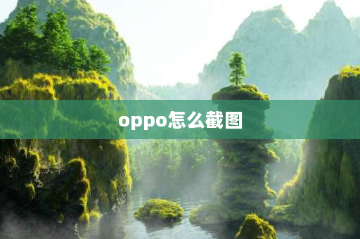 oppo怎么截图 OPPO怎么截屏？