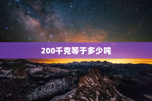 200千克等于多少吨 200千克等于多少公斤？