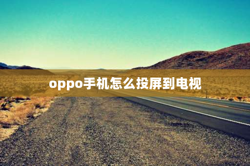 oppo手机怎么投屏到电视 oppo手机投屏电视步骤？