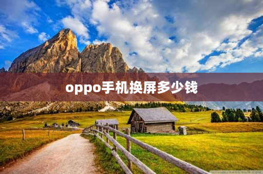 oppo手机换屏多少钱 OPPO手机换一个屏幕多少钱？