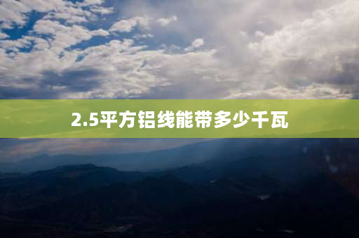 2.5平方铝线能带多少千瓦 2.5平方的的铝线能使用多少千瓦的电的电器sw是什么意思？