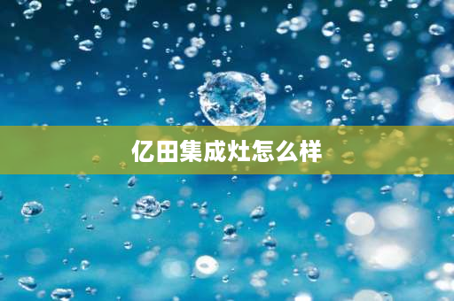 亿田集成灶怎么样 亿田s8a集成灶的优缺点？