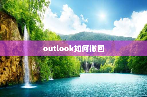 outlook如何撤回 outlook给组织外的邮件可以撤回吗？