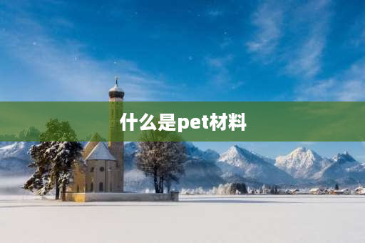 什么是pet材料 PET是一种什么材料？