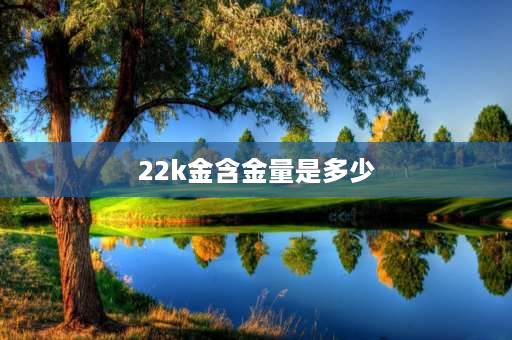 22k金含金量是多少 22k黄金纯度多少？