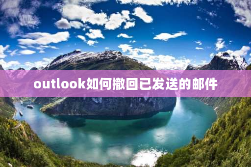 outlook如何撤回已发送的邮件 outlook发的邮件怎么撤回？