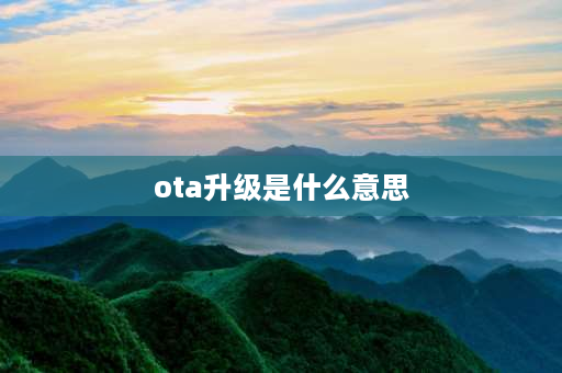 ota升级是什么意思 OTA升级是什么？