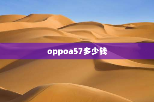 oppoa57多少钱 oppoa57是双卡4 g吗？