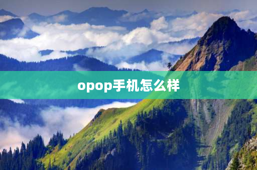 opop手机怎么样 oppO手机怎么样？