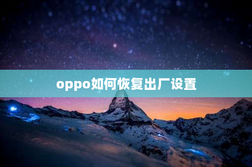 oppo如何恢复出厂设置 oppo手机怎么恢复出厂模式？