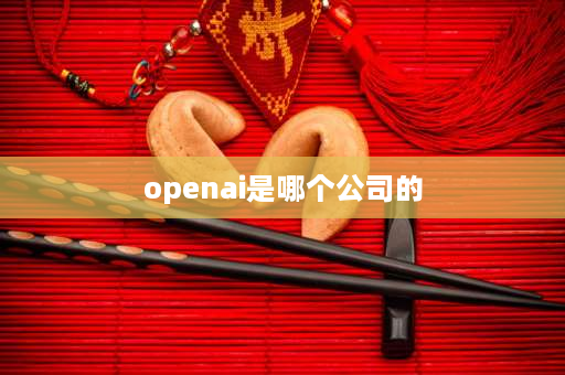 openai是哪个公司的 openai的主要产品是什么？