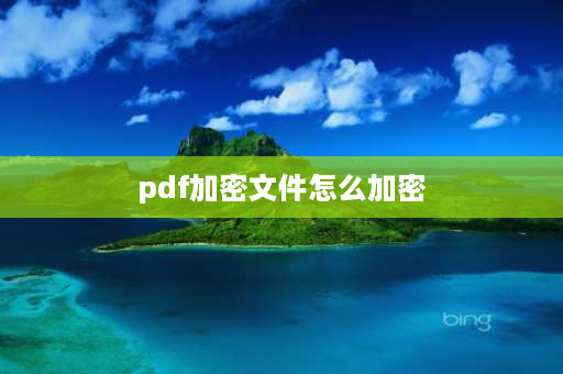 pdf加密文件怎么加密 pdf加密不知道密码怎么解除？