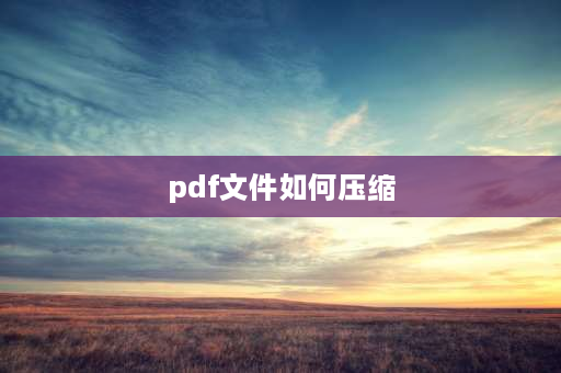 pdf文件如何压缩 三个pdf文件怎么压缩一个文件？