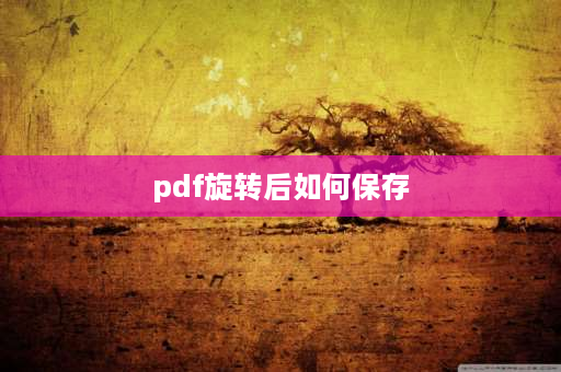 pdf旋转后如何保存 pdf怎么旋转方向保存？