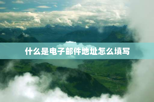 什么是电子邮件地址怎么填写 邮箱地址是什么意思,怎么填写？