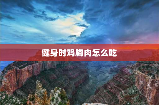 健身时鸡胸肉怎么吃 健身鸡胸肉什么时候吃最好？