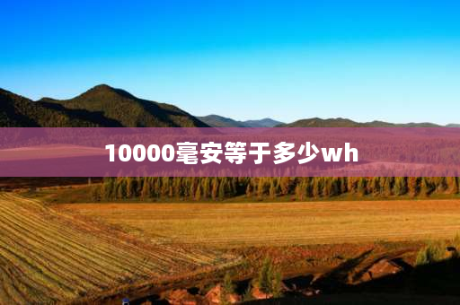 10000毫安等于多少wh 10000毫安等于多少wh？