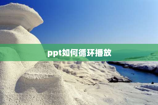 ppt如何循环播放 ppt怎么重复播放？