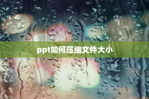 ppt如何压缩文件大小 电脑怎么压缩PPT？